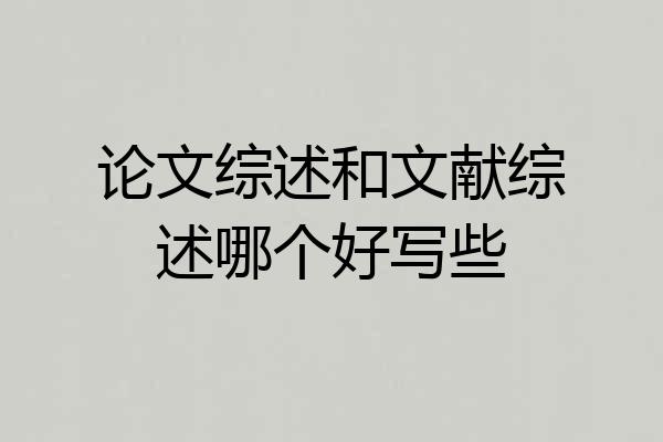 论文综述和文献综述哪个好写些