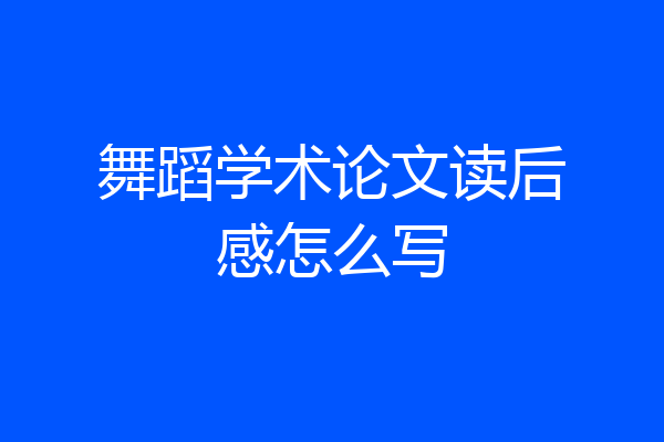 舞蹈学术论文读后感怎么写