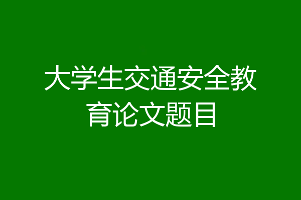 大学生交通安全教育论文题目