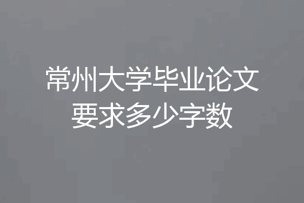 常州大学毕业论文要求多少字数