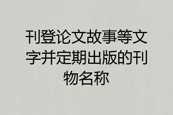 刊登论文故事等文字并定期出版的刊物名称