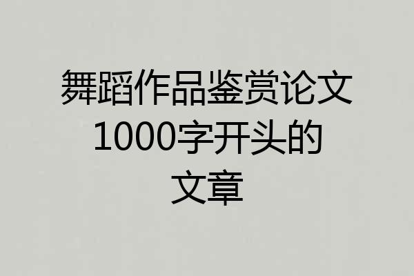 舞蹈作品鉴赏论文1000字开头的文章