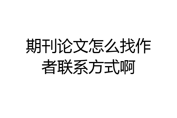 期刊论文怎么找作者联系方式啊