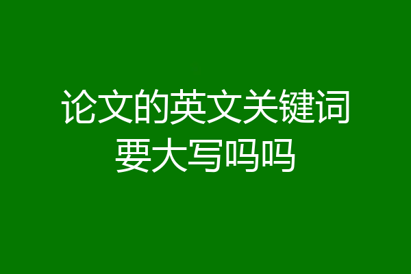 论文的英文关键词要大写吗吗