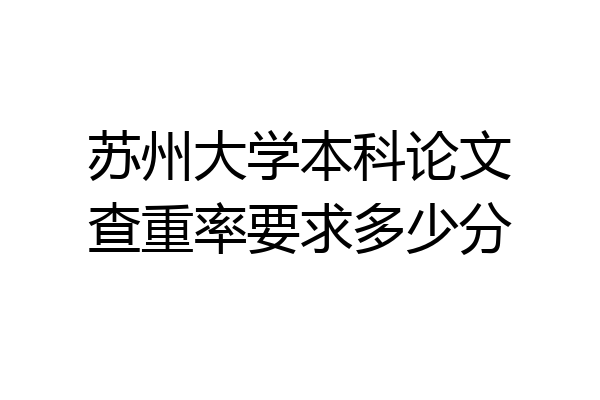苏州大学本科论文查重率要求多少分