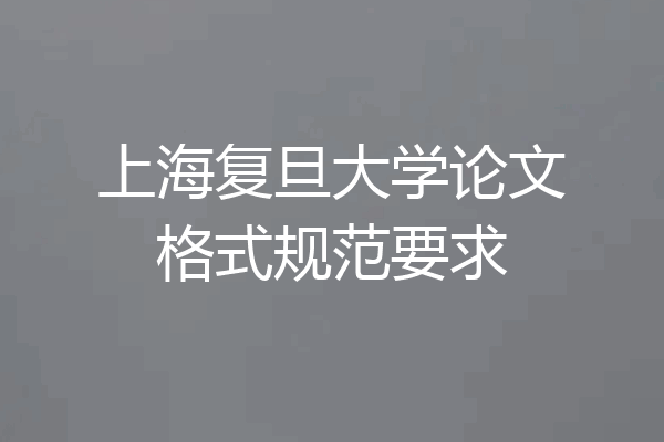 上海复旦大学论文格式规范要求