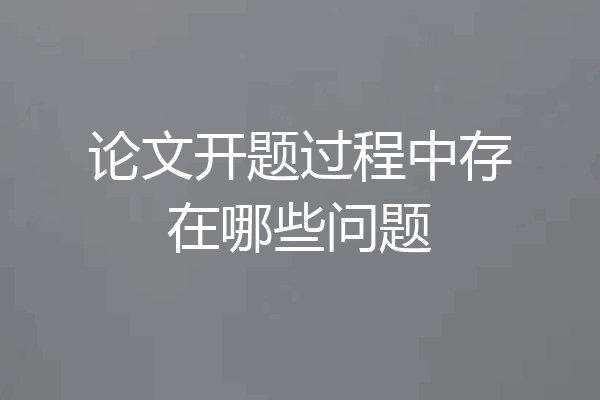 论文开题过程中存在哪些问题