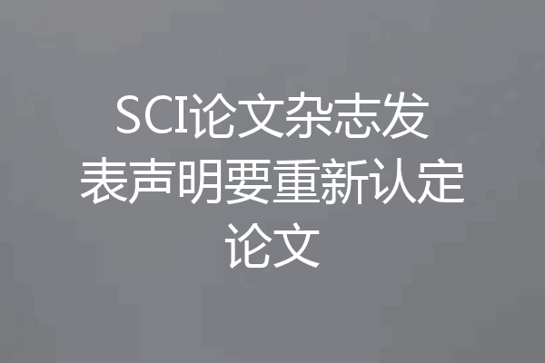 SCI论文杂志发表声明要重新认定论文