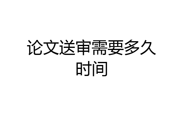 论文送审需要多久时间