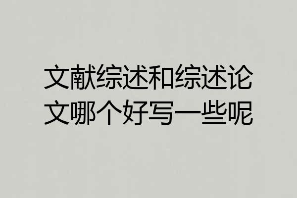 文献综述和综述论文哪个好写一些呢