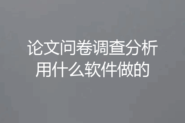 论文问卷调查分析用什么软件做的