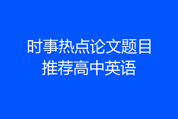 时事热点论文题目推荐高中英语