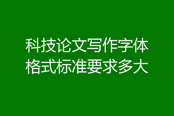 科技论文写作字体格式标准要求多大