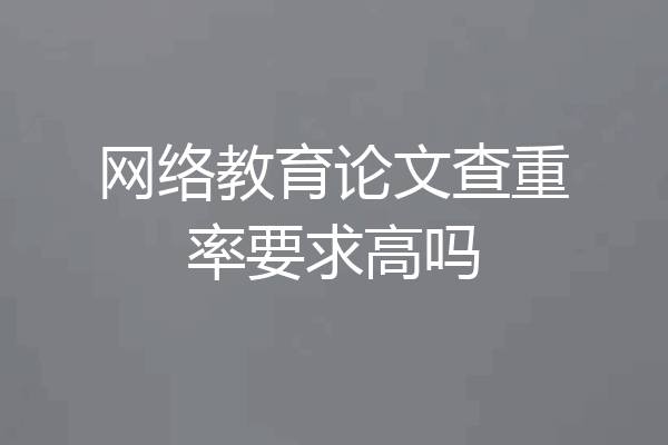 网络教育论文查重率要求高吗