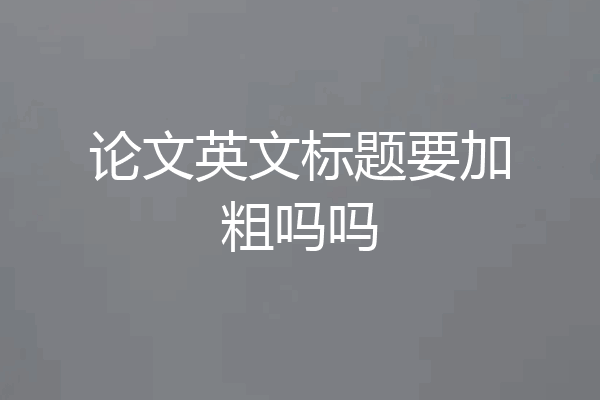 论文英文标题要加粗吗吗