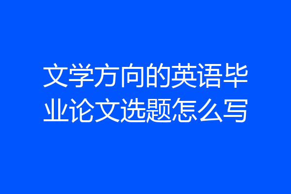 文学方向的英语毕业论文选题怎么写