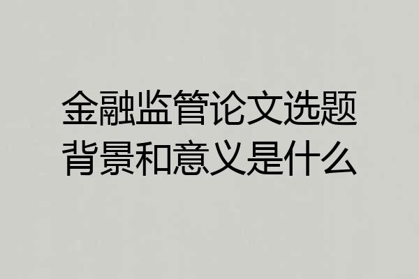 金融监管论文选题背景和意义是什么
