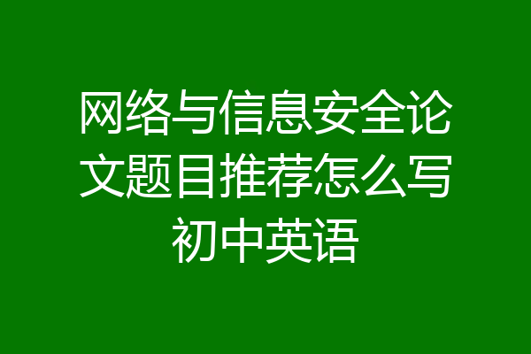 网络与信息安全论文题目推荐怎么写初中英语