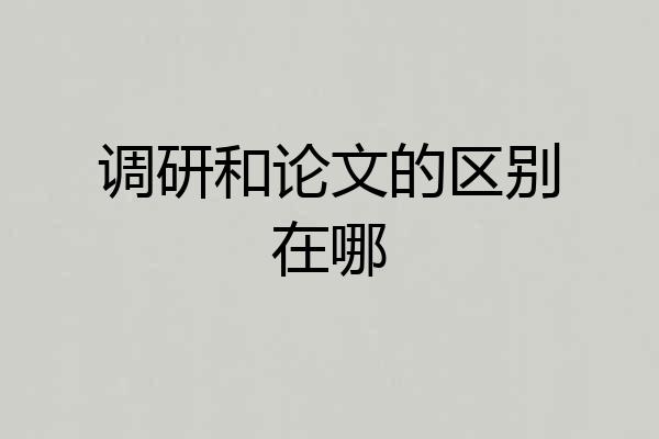调研和论文的区别在哪