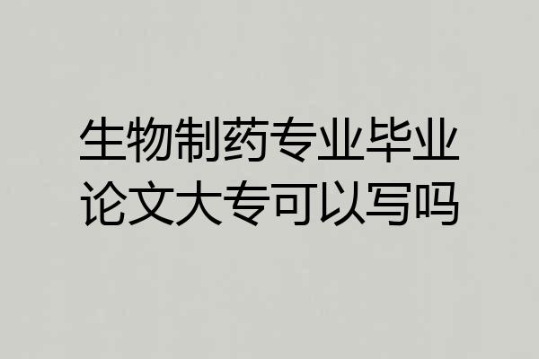 生物制药专业毕业论文大专可以写吗