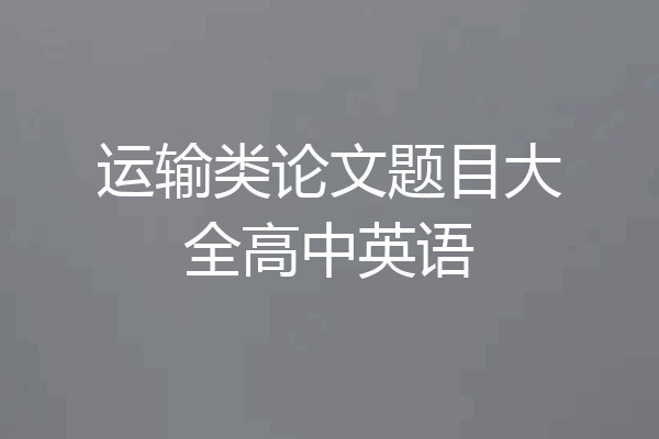 运输类论文题目大全高中英语