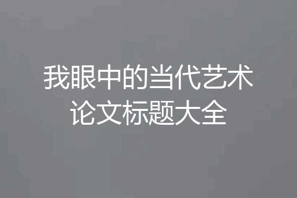 我眼中的当代艺术论文标题大全