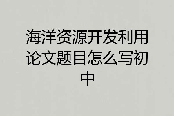海洋资源开发利用论文题目怎么写初中