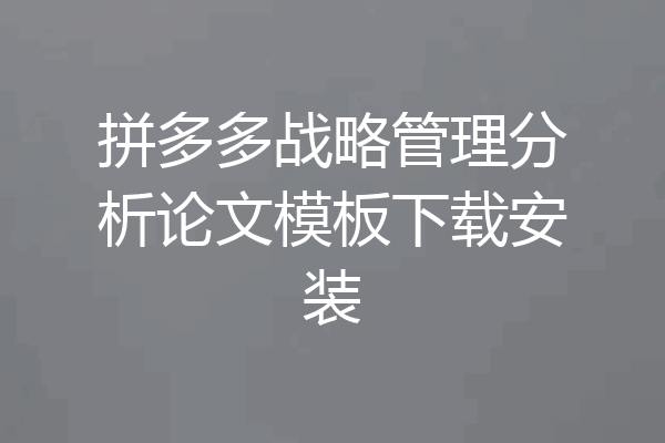 拼多多战略管理分析论文模板下载安装