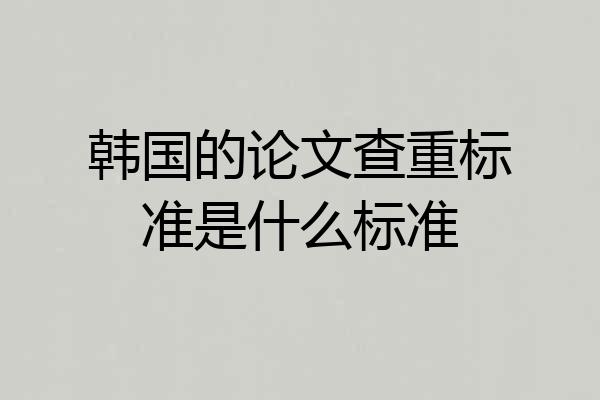 韩国的论文查重标准是什么标准