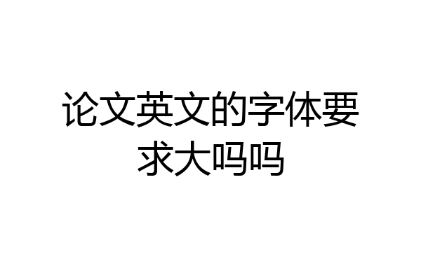 论文英文的字体要求大吗吗