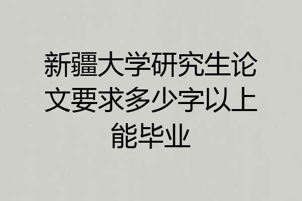 新疆大学研究生论文要求多少字以上能毕业