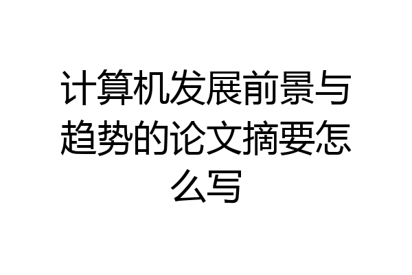 计算机发展前景与趋势的论文摘要怎么写