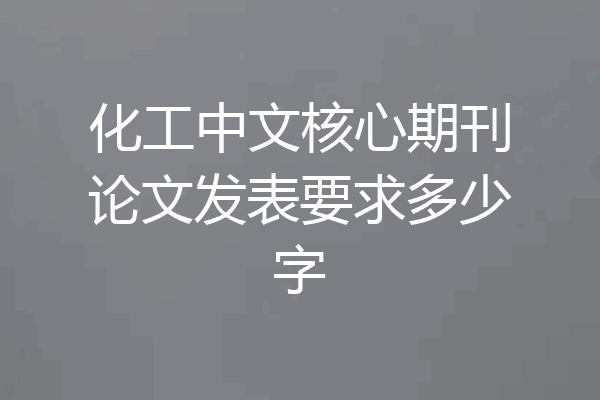 化工中文核心期刊论文发表要求多少字
