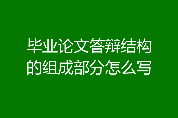 毕业论文答辩结构的组成部分怎么写