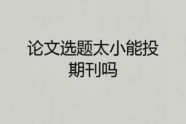 论文选题太小能投期刊吗