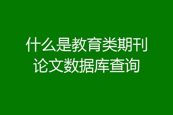 什么是教育类期刊论文数据库查询