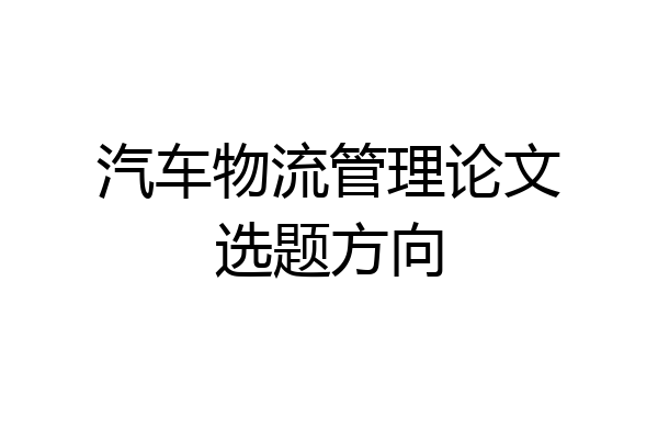 汽车物流管理论文选题方向