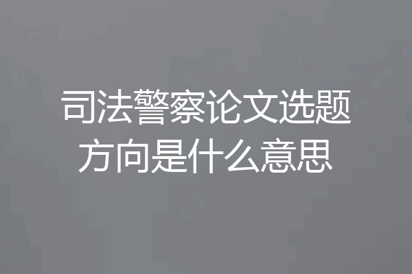 司法警察论文选题方向是什么意思