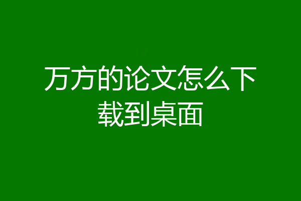 万方的论文怎么下载到桌面