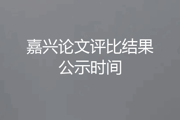 嘉兴论文评比结果公示时间