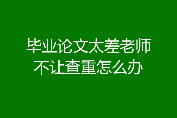 毕业论文太差老师不让查重怎么办