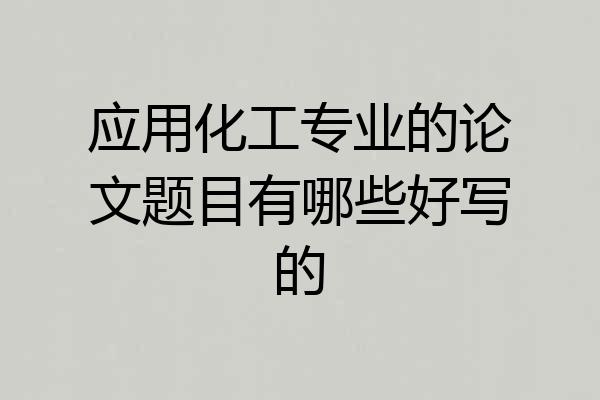 应用化工专业的论文题目有哪些好写的