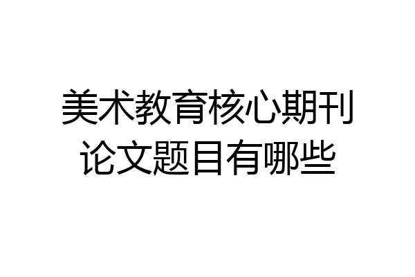 美术教育核心期刊论文题目有哪些