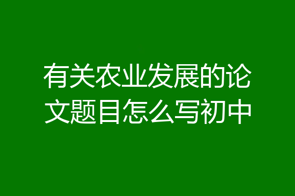 有关农业发展的论文题目怎么写初中