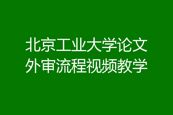 北京工业大学论文外审流程视频教学