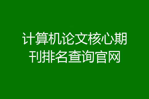 计算机论文核心期刊排名查询官网