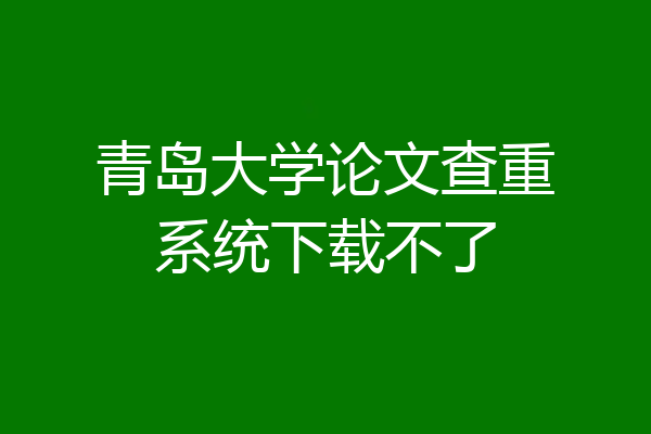 青岛大学论文查重系统下载不了
