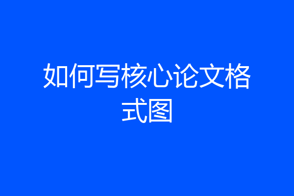 如何写核心论文格式图