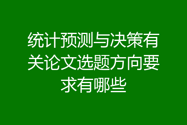 统计预测与决策有关论文选题方向要求有哪些