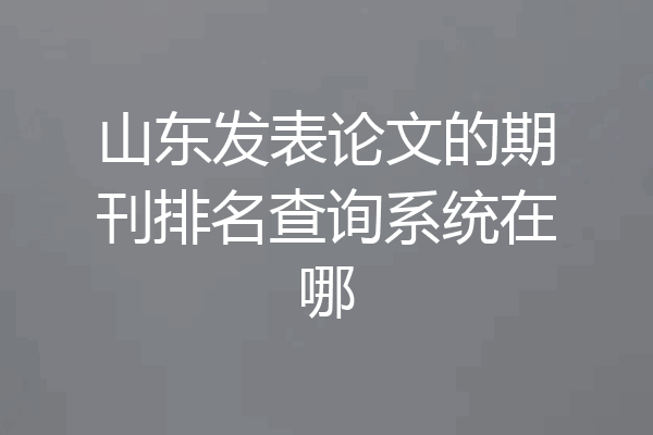 山东发表论文的期刊排名查询系统在哪